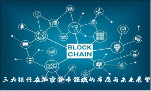 三大银行在加密货币领域的布局与未来展望