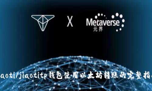 jiaoti/jiaotitp钱包使用以太坊转账的完整指南