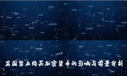英国禁止购买加密货币的影响与前景分析