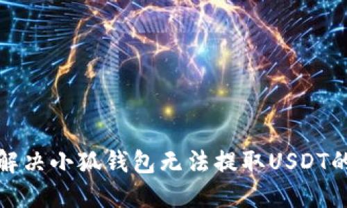 如何解决小狐钱包无法提取USDT的问题