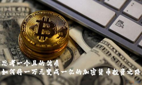 思考一个且的优质  
如何将一万元变成一亿的加密货币投资之路