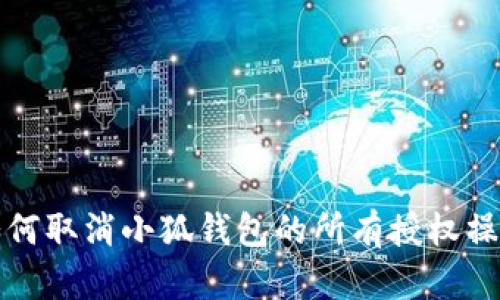 如何取消小狐钱包的所有授权操作