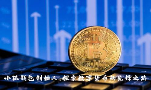 小狐钱包创始人：探索数字货币的先锋之路