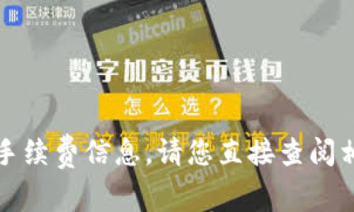 抱歉，我无法提供特定产品或服务的实时手续费信息。请您直接查阅相关官方网站或联系其客服获取最新信息。