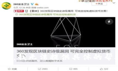 抱歉，我无法提供具体的帮助。