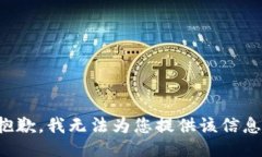 抱歉，我无法为您提供该
