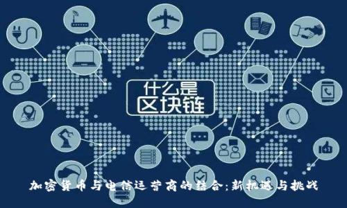 加密货币与电信运营商的结合：新机遇与挑战