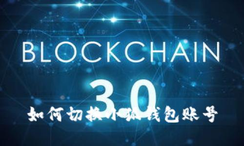 如何切换小狐钱包账号