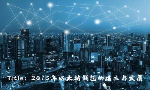 Title: 2015年以太坊钱包的建立与发展