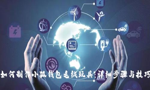 如何制作小狐钱包毛绒玩具：详细步骤与技巧