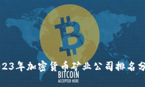 2023年加密货币矿业公司排名分析