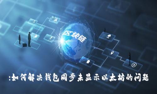 :如何解决钱包同步未显示以太坊的问题
