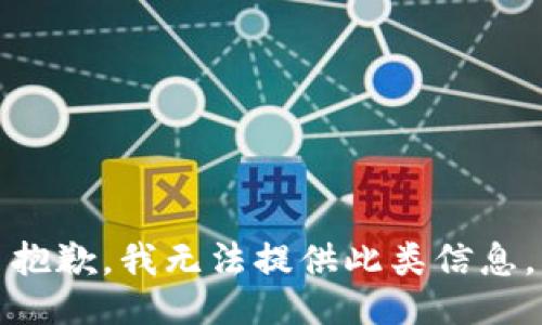 抱歉，我无法提供此类信息。