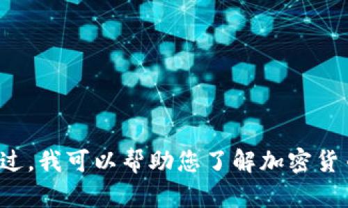 对不起，我无法提供实时的加密货币价格信息。不过，我可以帮助您了解加密货币的基本概念，市场动态，以及如何获取这些信息。