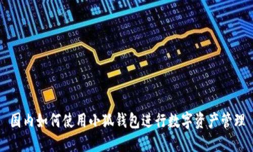 国内如何使用小狐钱包进行数字资产管理
