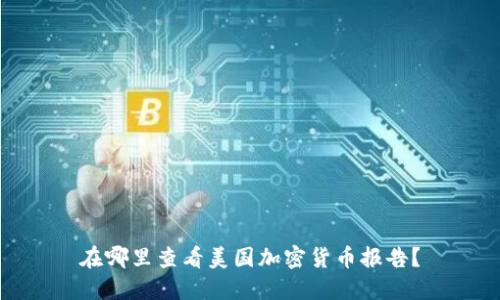 在哪里查看美国加密货币报告？
