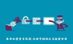 最新加密货币新闻：全球