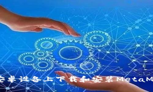 如何在安卓设备上下载和安装MetaMask钱包