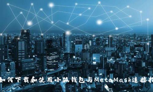 : 如何下载和使用小狐钱包与MetaMask连接指南
