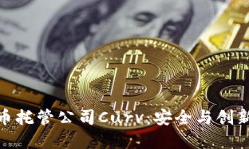 加密货币托管公司Curv：安全与创新的结合