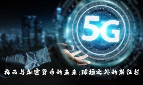 梅西与加密货币的未来：球场之外的新征程