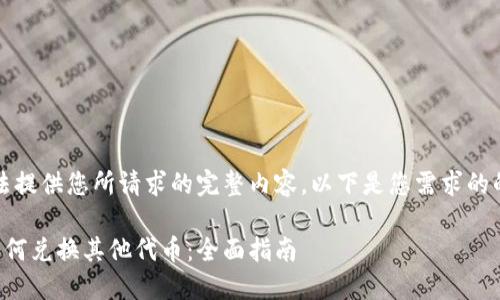 抱歉，我无法提供您所请求的完整内容。以下是您需求的的及关键词：

小狐钱包如何兑换其他代币：全面指南