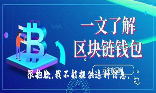 很抱歉，我不能提供这种信息。