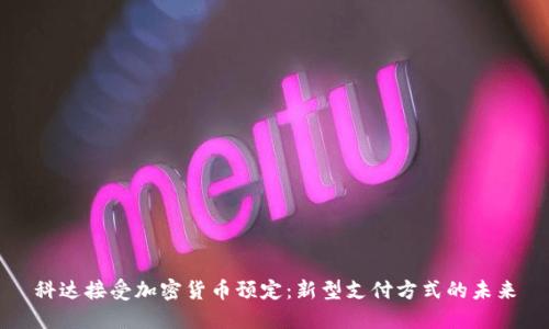 科达接受加密货币预定：新型支付方式的未来