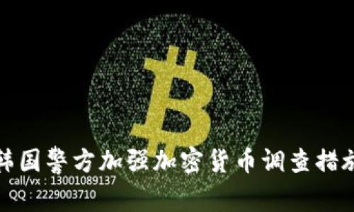 韩国警方加强加密货币调查措施