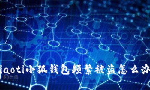 ziaoti小狐钱包频繁被盗怎么办？