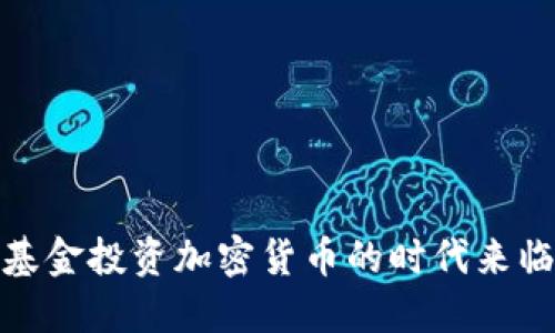 基金投资加密货币的时代来临