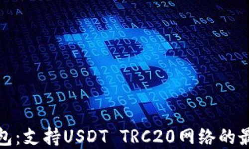 
小狐钱包：支持USDT TRC20网络的最佳选择