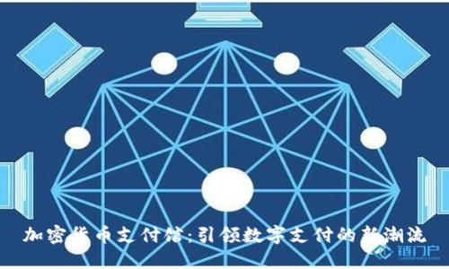 加密货币支付馆：引领数字支付的新潮流