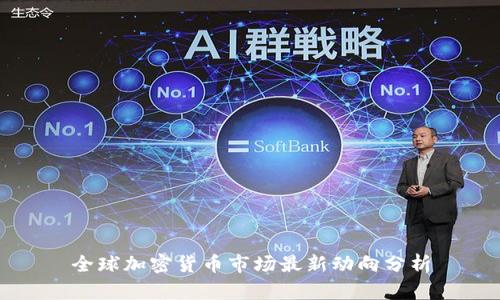 全球加密货币市场最新动向分析