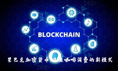 星巴克加密货币：未来咖啡消费的新模式