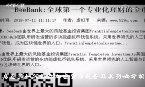 乌克兰如何征收加密货币税务及其影响分析
