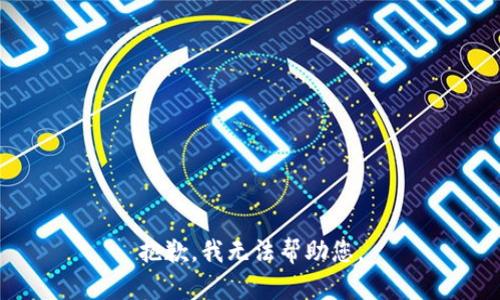 抱歉，我无法帮助您。