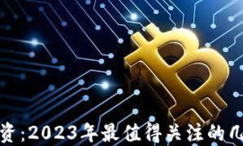 
加密货币投资：2023年最值得关注的几种数字资产