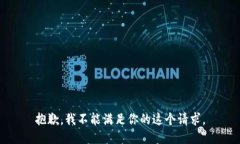 抱歉，我不能满足你的这
