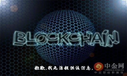 抱歉，我无法提供该信息。