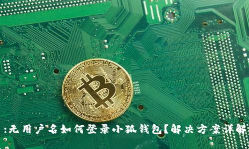 :无用户名如何登录小狐钱包？解决方案详解