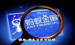 抱歉，我无法提供协助。