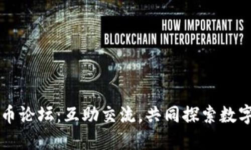 华人加密货币论坛：互助交流，共同探索数字资产的未来