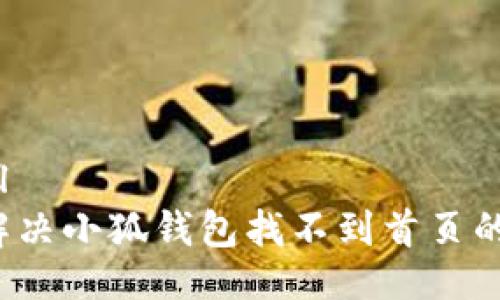 ```xml
如何解决小狐钱包找不到首页的问题？