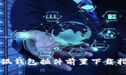 小狐钱包插件前置下载指南