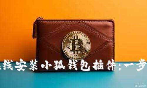 如何在线安装小狐钱包插件：一步步指南