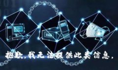 抱歉，我无法提供此类信息。
