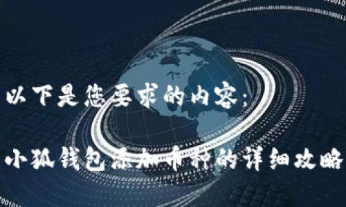 以下是您要求的内容：

小狐钱包添加币种的详细攻略