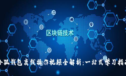 小狐钱包离线操作视频全解析：一站式学习指南