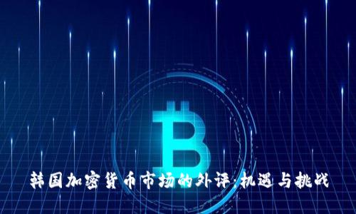 韩国加密货币市场的外评：机遇与挑战